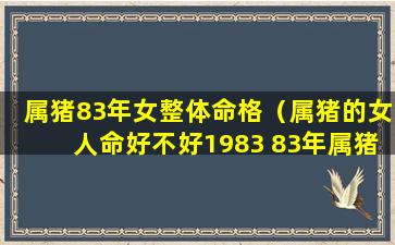 属猪83年女整体命格（属猪的女人命好不好1983 83年属猪女人命运如何）